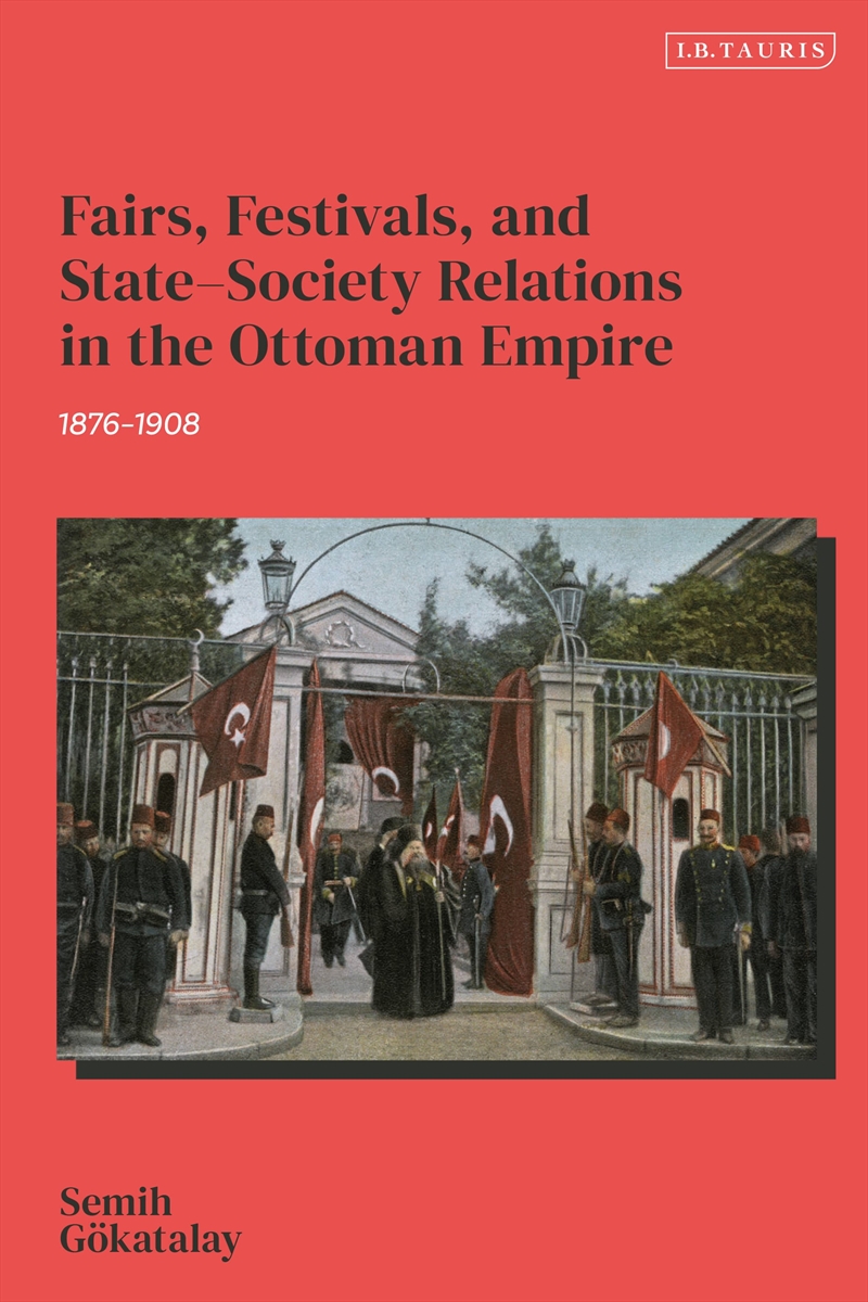 Fairs, Festivals, And State-Society Relations In The Ottoman Empire, 1876-1908/Product Detail/History