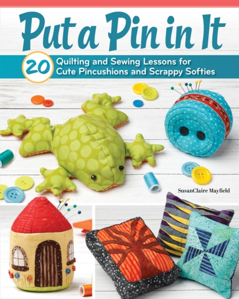 Put a Pin in It : 20 Quilting and Sewing Lessons for Cute Pincushions and Scrappy Softies/Product Detail/Crafts & Handiwork