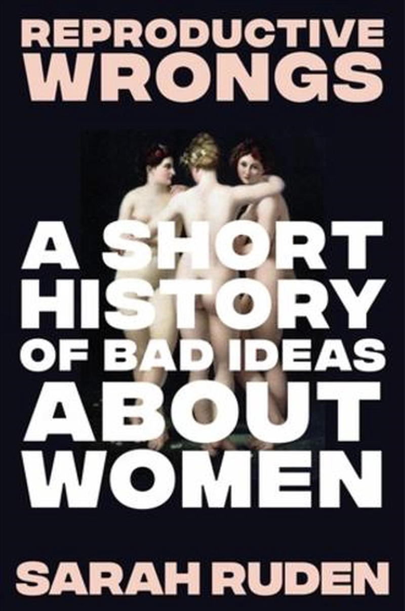 Reproductive Wrongs : A Short History of Bad Ideas About Women/Product Detail/History