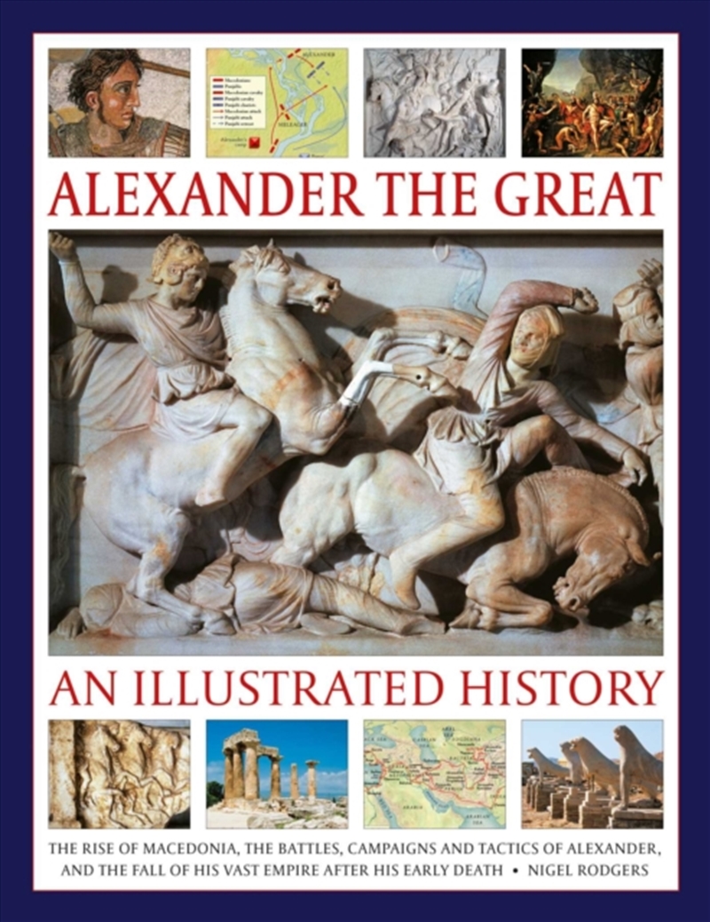 Alexander the Great: An Illustrated History : The rise of Macedonia, the battles, campaigns and tact/Product Detail/History
