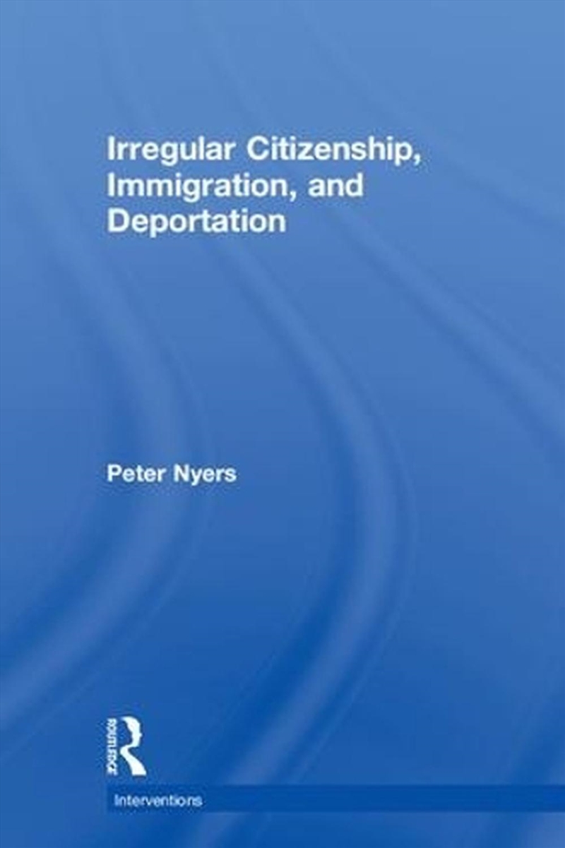 Irregular Citizenship, Immigration, and Deportation/Product Detail/Politics & Government
