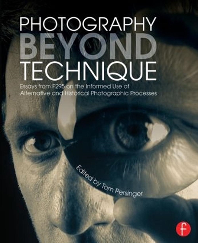 Photography Beyond Technique: Essays from F295 on the Informed Use of Alternative and Historical Pho/Product Detail/Photography