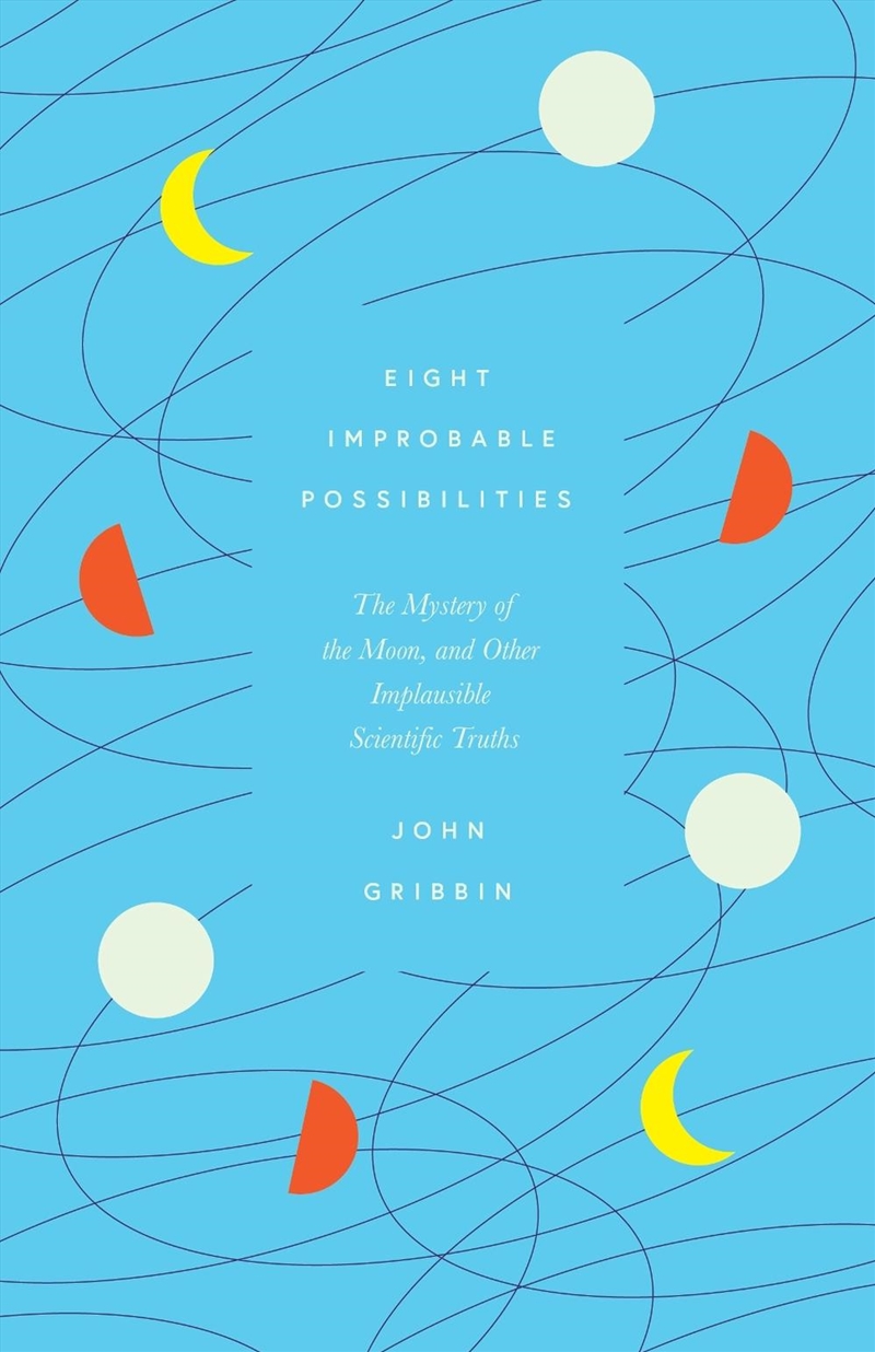 Eight Improbable Possibilities: The Mystery of the Moon, and Other Implausible Scientific Truths/Product Detail/Science