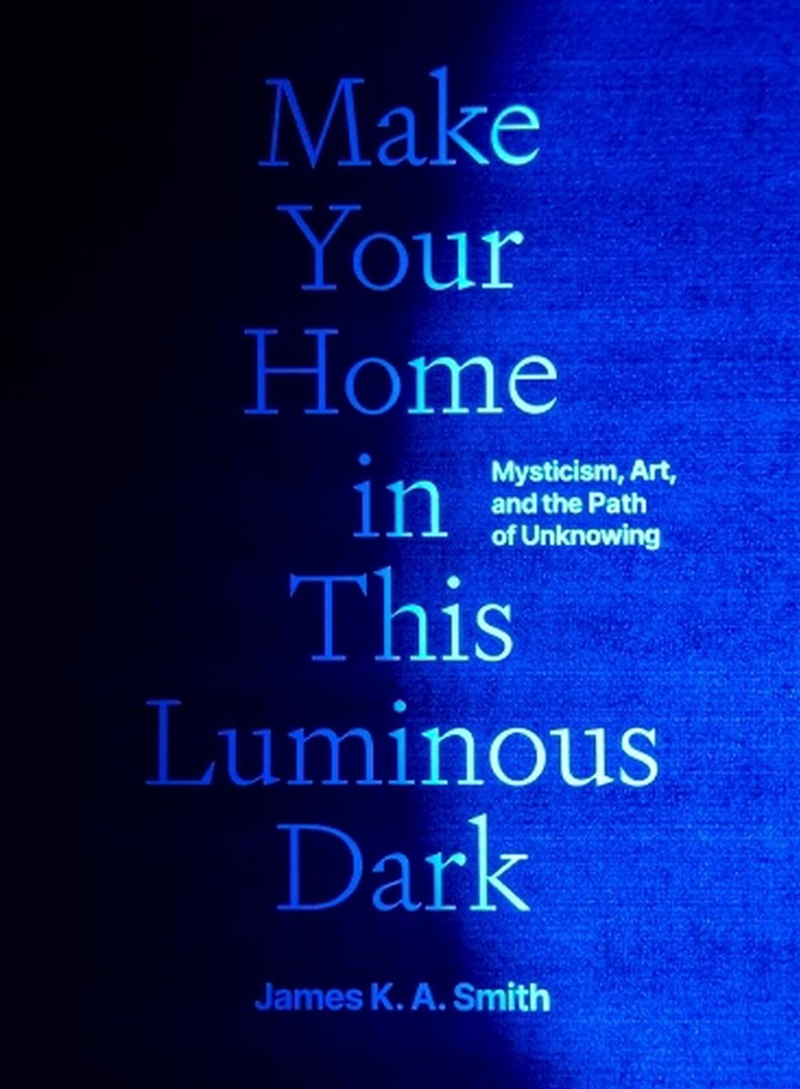 Make Your Home in This Luminous Dark : Mysticism, Art, and the Path of Unknowing/Product Detail/Religion & Beliefs