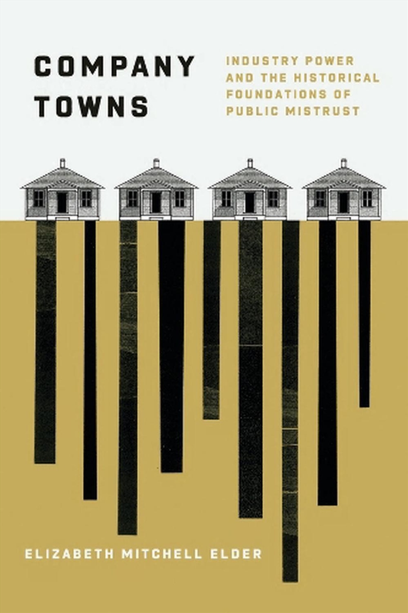 Company Towns : Industry Power and the Historical Foundations of Public Mistrust/Product Detail/Politics & Government