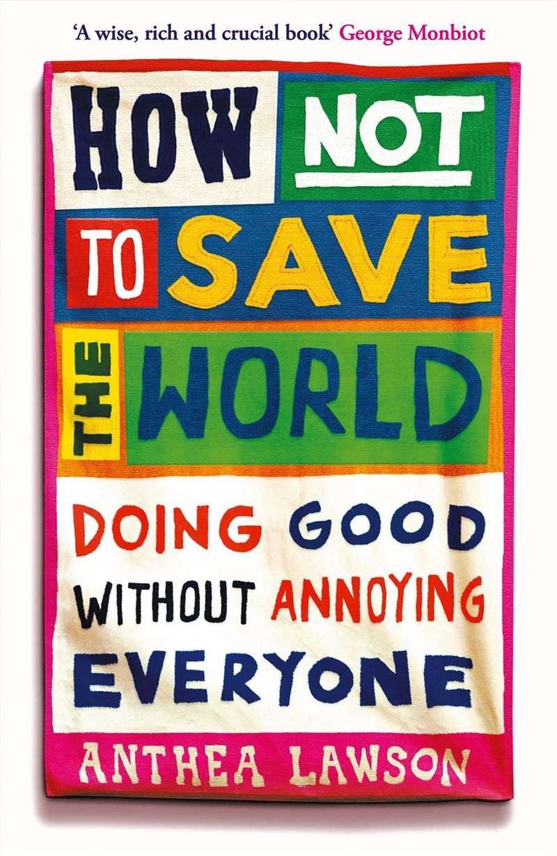 How Not To Save The World: Activism Without Annoying Everyone Around You/Product Detail/Society & Culture