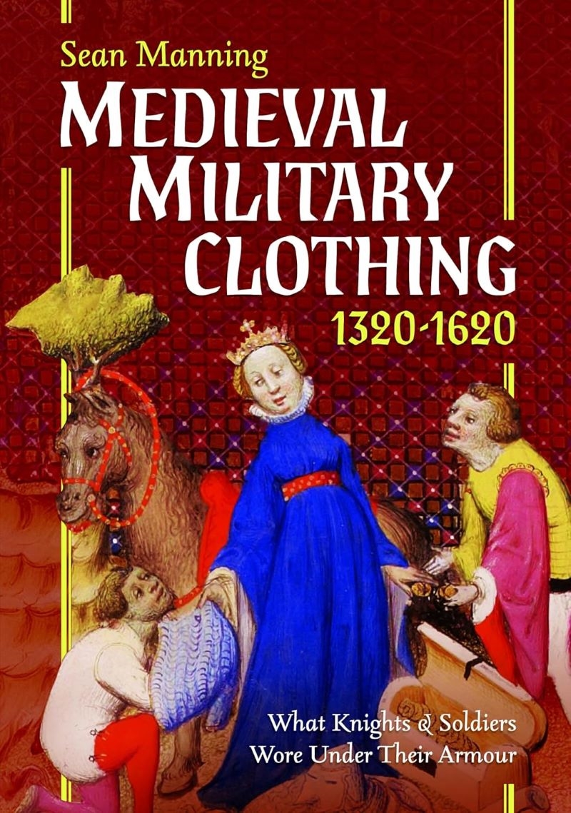 Medieval Military Clothing 1320-1620: What Knights and Soldiers Wore Under Their Armour/Product Detail/History