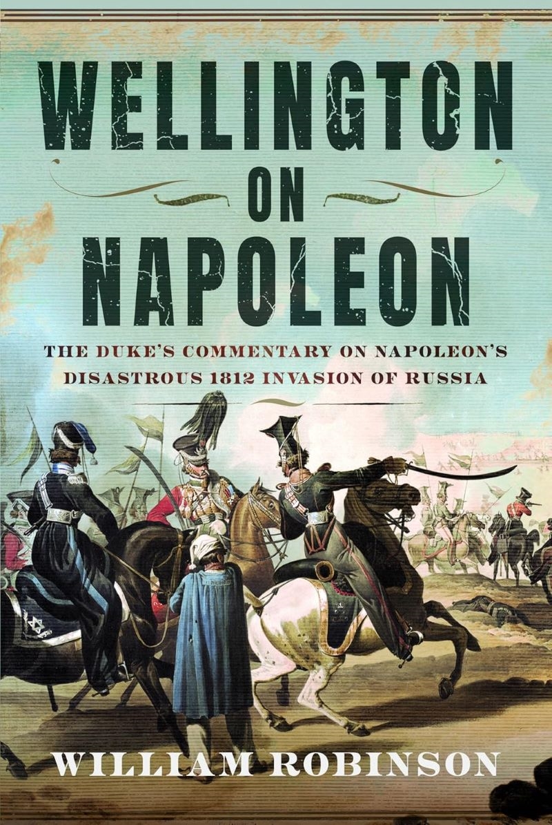 Wellington on Napoleon: The Duke's Commentary on Napoleon's Disastrous 1812 Invasion of Russia/Product Detail/History