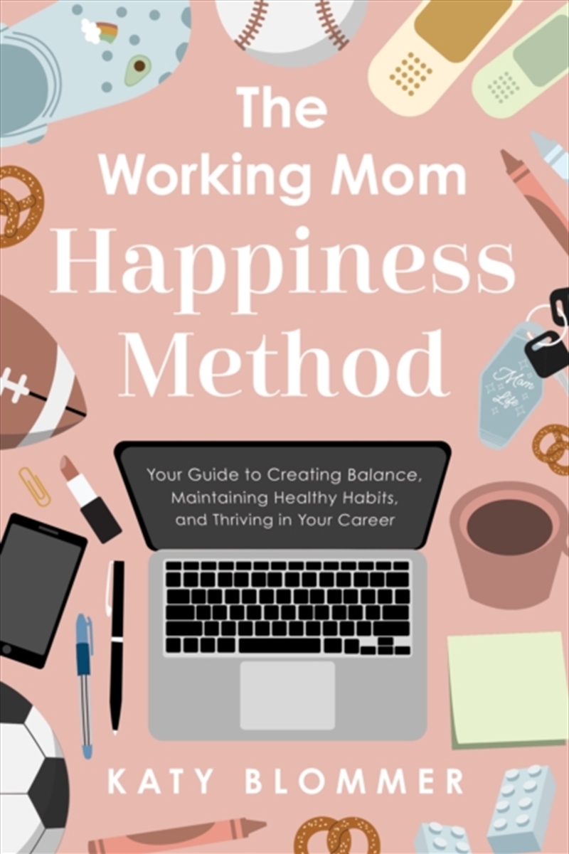 The Working Mom Happiness Method : Your Guide to Creating Balance, Maintaining Healthy Habits, and T/Product Detail/Business Leadership & Management