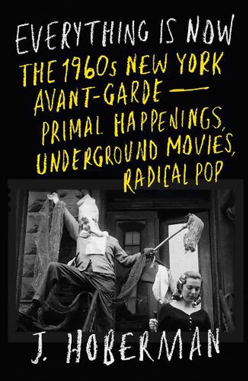 Everything Is Now: The 1960s New York Avant-Garde-Primal Happenings, Underground Movies, Radical Pop/Product Detail/History