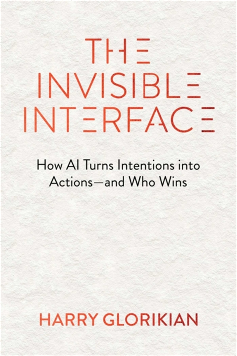 The Invisible Interface : How AI Turns Intentions into Actions - and Who Wins/Product Detail/Business Leadership & Management