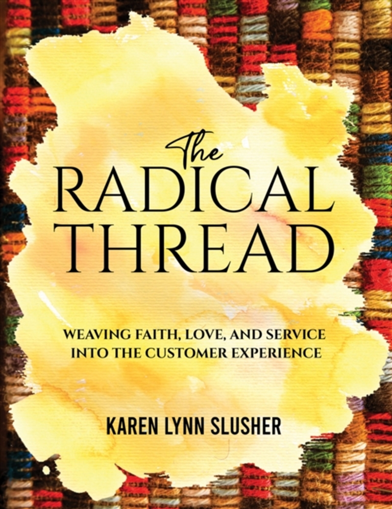 The Radical Thread : Weaving Faith, Love, and Service into the Customer Experience/Product Detail/Business Leadership & Management