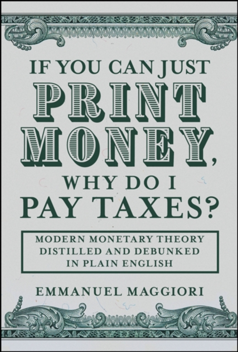 If You Can Just Print Money, Why Do I Pay Taxes? : Modern Monetary Theory Distilled and Debunked in/Product Detail/Business Leadership & Management