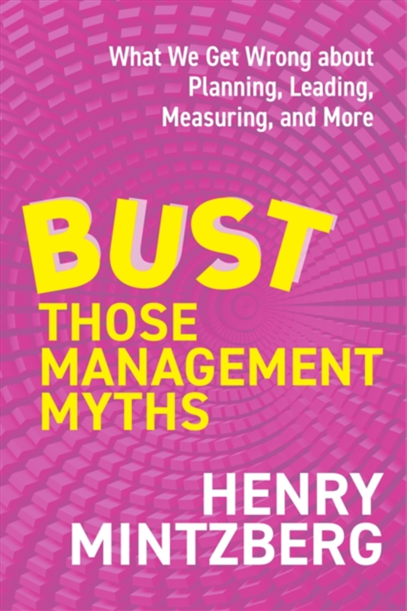 Bust Those Management Myths : What We Get Wrong about Planning, Leading, Measuring, and More/Product Detail/Business Leadership & Management