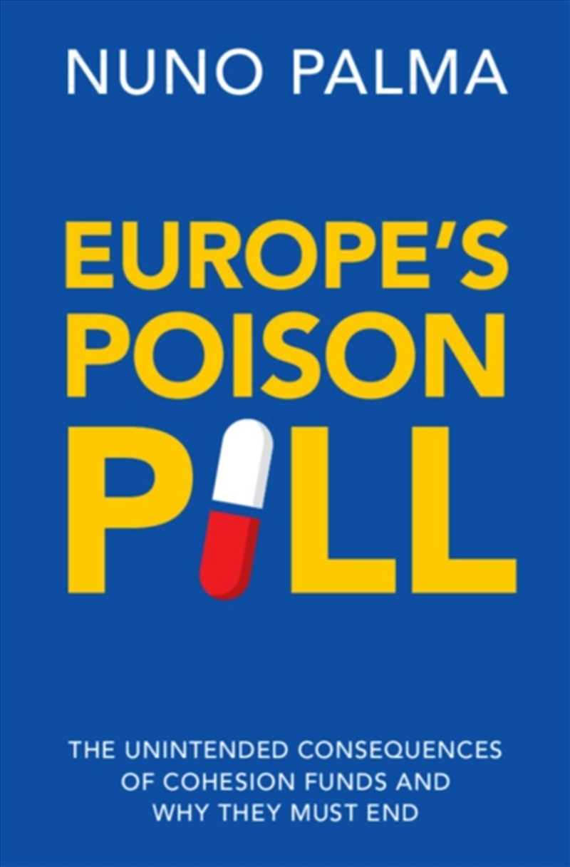 Europe's Poison Pill : The Unintended Consequences of Cohesion Funds and Why They Must End/Product Detail/Business Leadership & Management