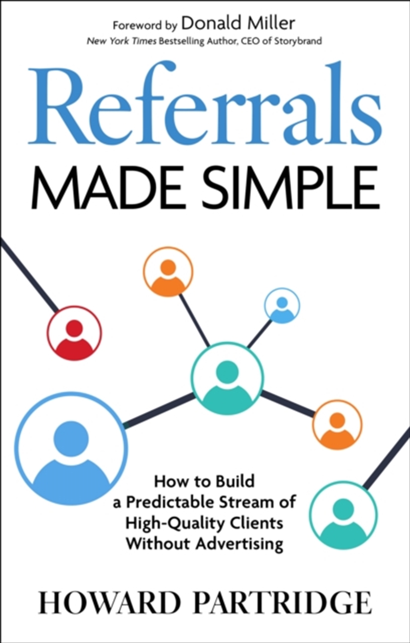 Referrals Made Simple : How to Build a Predictable Stream of High-Quality Clients Without Advertisin/Product Detail/Business Leadership & Management