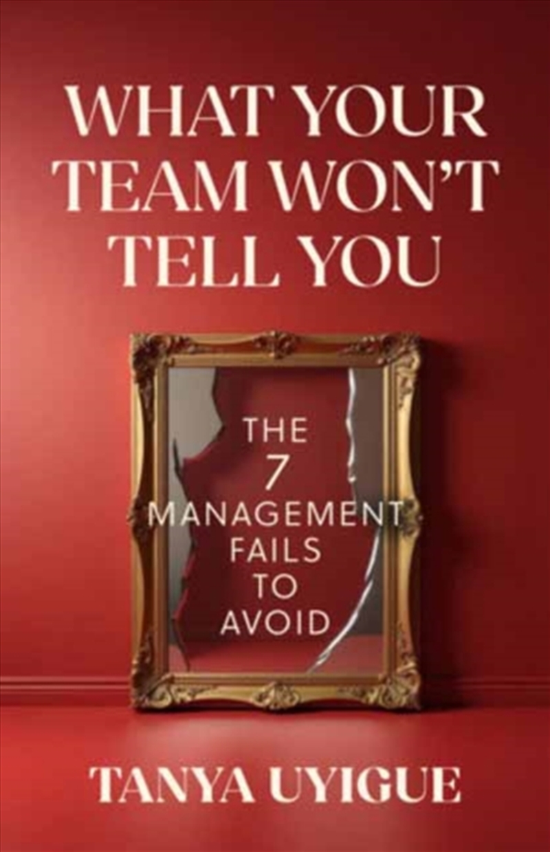 What Your Team Won’t Tell You : The 7 Management Fails to Avoid/Product Detail/Business Leadership & Management
