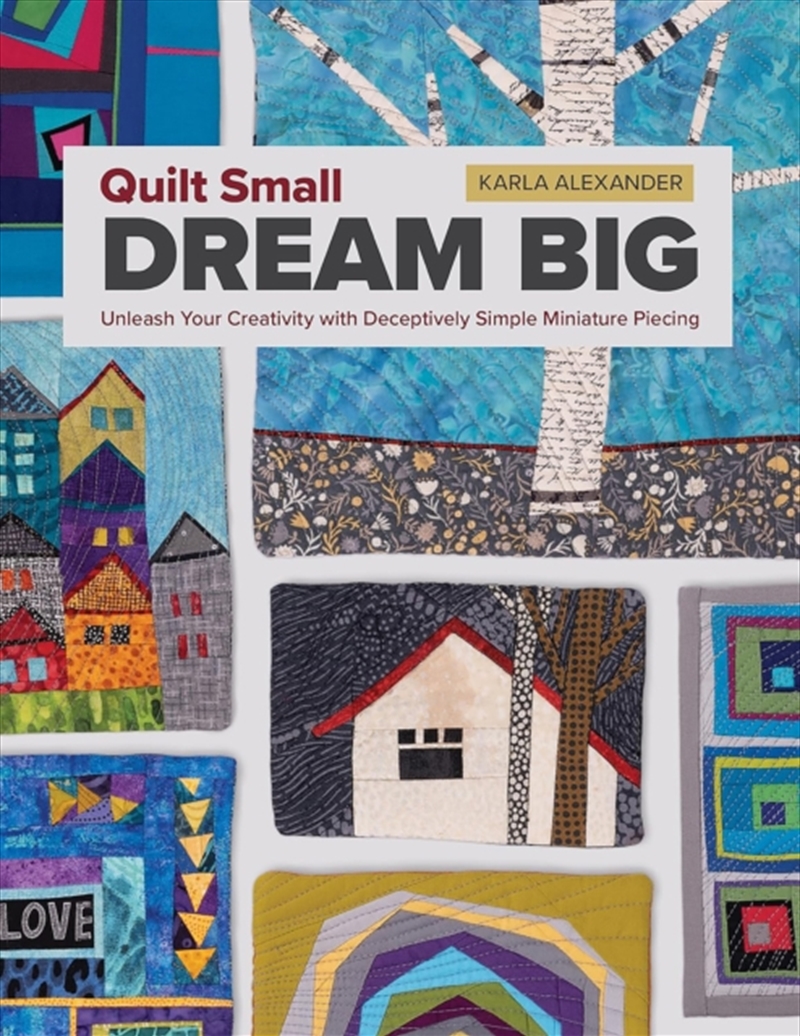 Quilt Small, Dream Big : Unleash Your Creativity with Deceptively Simple Miniature Piecing/Product Detail/Crafts & Handiwork