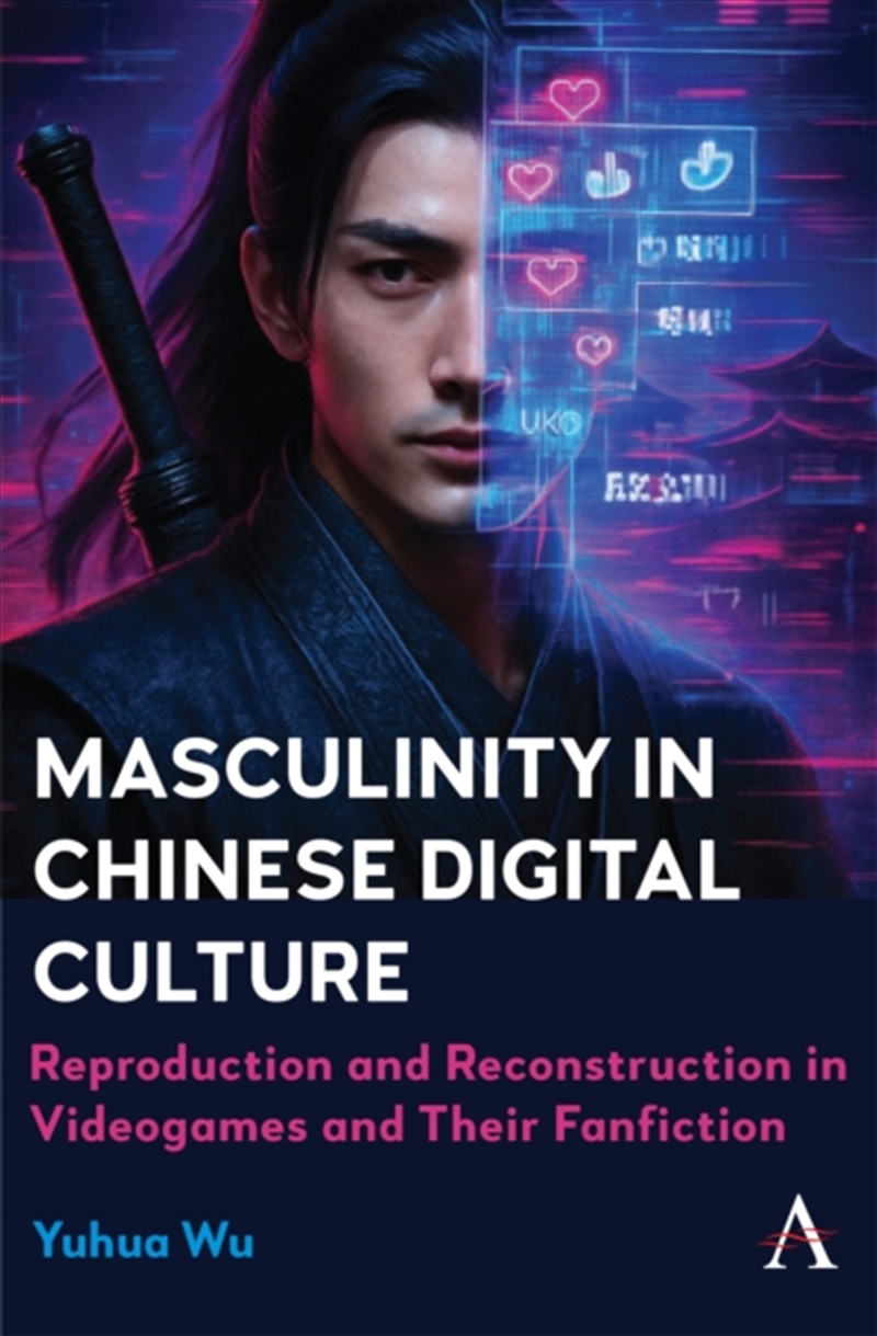 Masculinity In Chinese Digital Culture : Reproduction And Reconstruction In Videogames And Their Fan/Product Detail/Fantasy Fiction