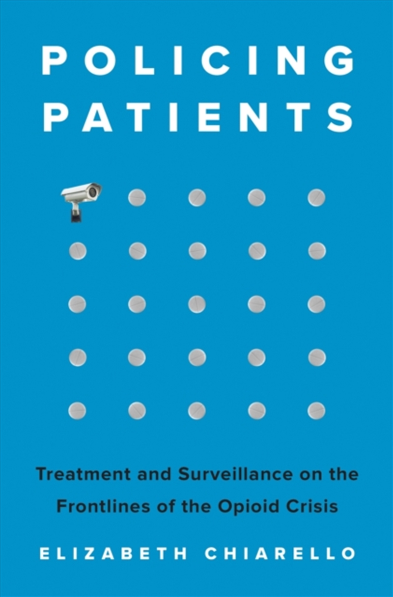 Policing Patients : Treatment And Surveillance On The Frontlines Of The Opioid Crisis/Product Detail/Healthcare