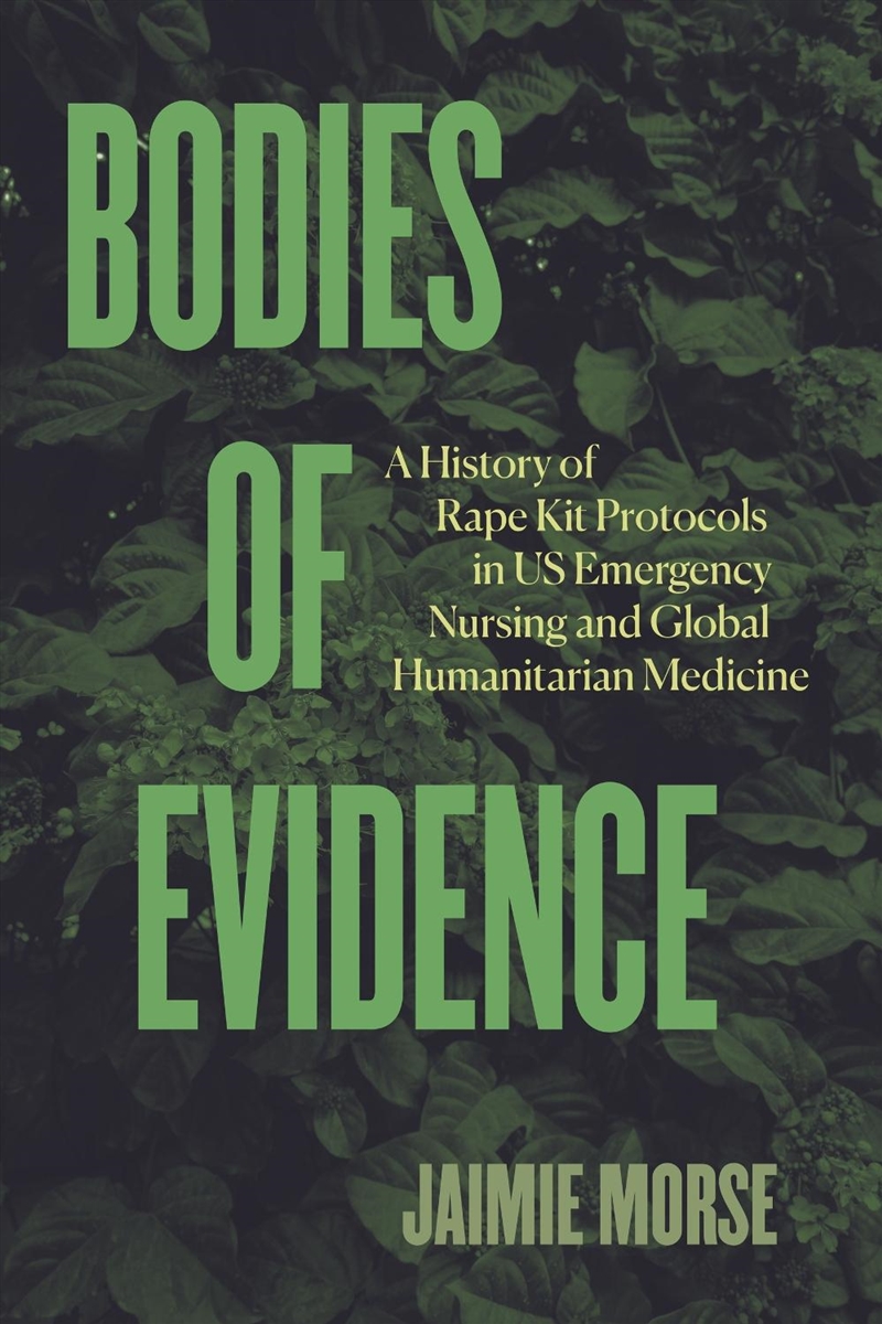 Bodies Of Evidence : A History Of Rape Kit Protocols In Us Emergency Nursing And Global Humanitarian/Product Detail/Healthcare