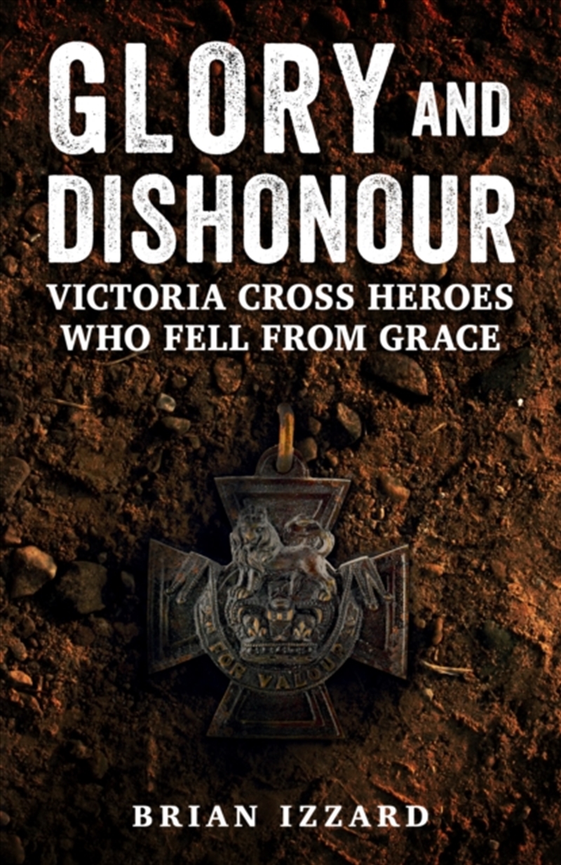 Glory and Dishonour : Victoria Cross Heroes Who Fell From Grace/Product Detail/History