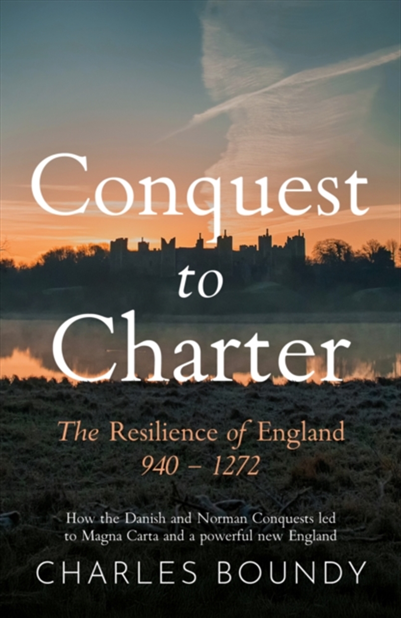 CONQUEST TO CHARTER The Resilience of England 940 - 1272 : How the Danish and Norman Conquests ultim/Product Detail/History