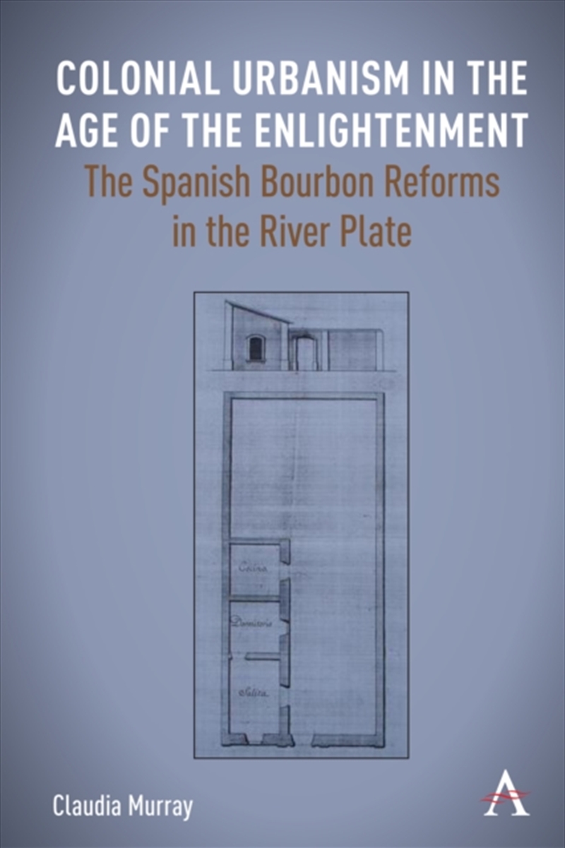 Colonial Urbanism in the Age of the Enlightenment : The Spanish Bourbon Reforms in the River Plate/Product Detail/History