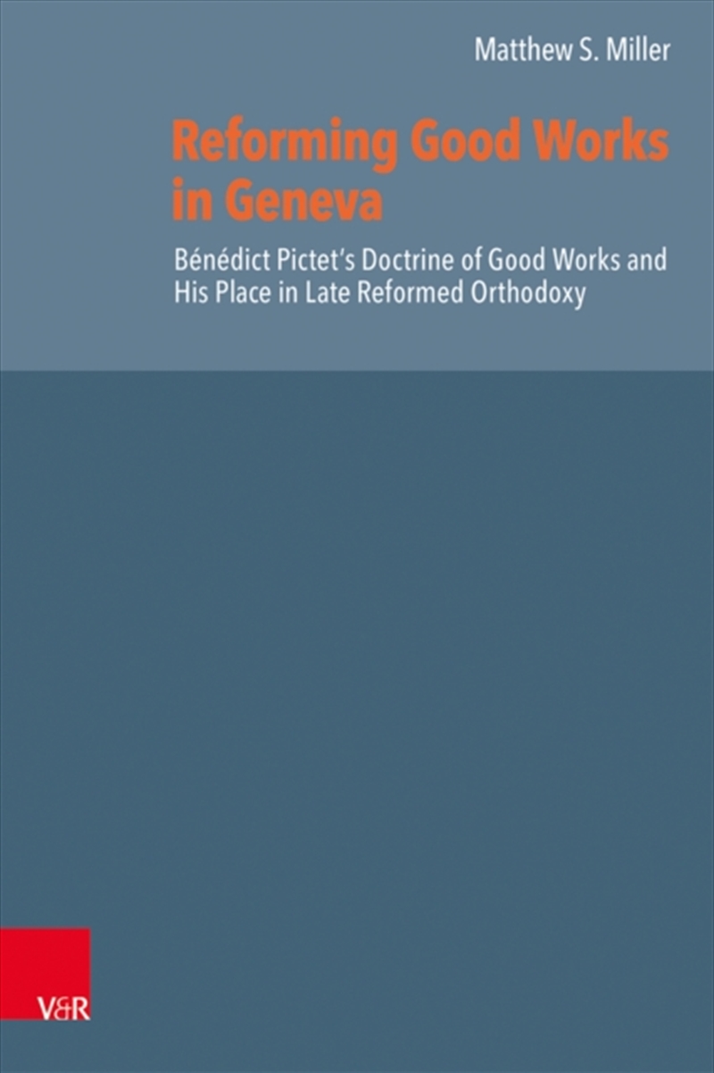 Reforming Good Works in Geneva : Benedict Pictet’s Doctrine of Good Works and His Place in Late Refo/Product Detail/Religion & Beliefs