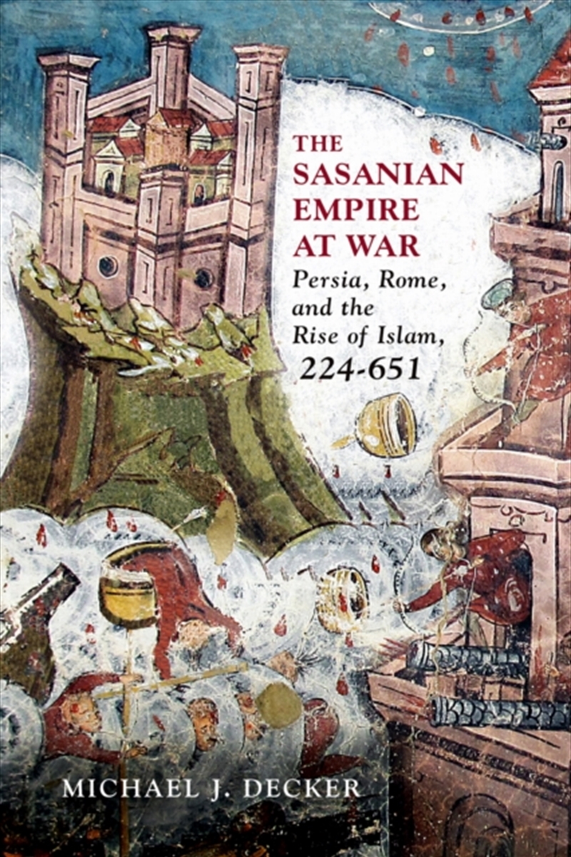 The Sasanian Empire at War : Persia, Rome, and the Rise of Islam, 224-651/Product Detail/History