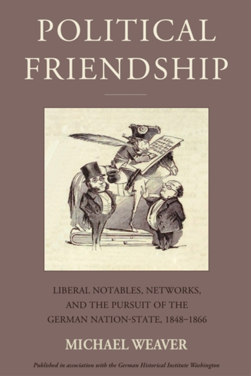 Political Friendship : Liberal Notables, Networks, and the Pursuit of the German Nation State, 1848-/Product Detail/History