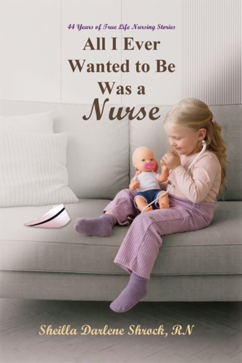 All I Ever Wanted to Be Was a Nurse : 44 Years of True Life Nursing Stories/Product Detail/Healthcare