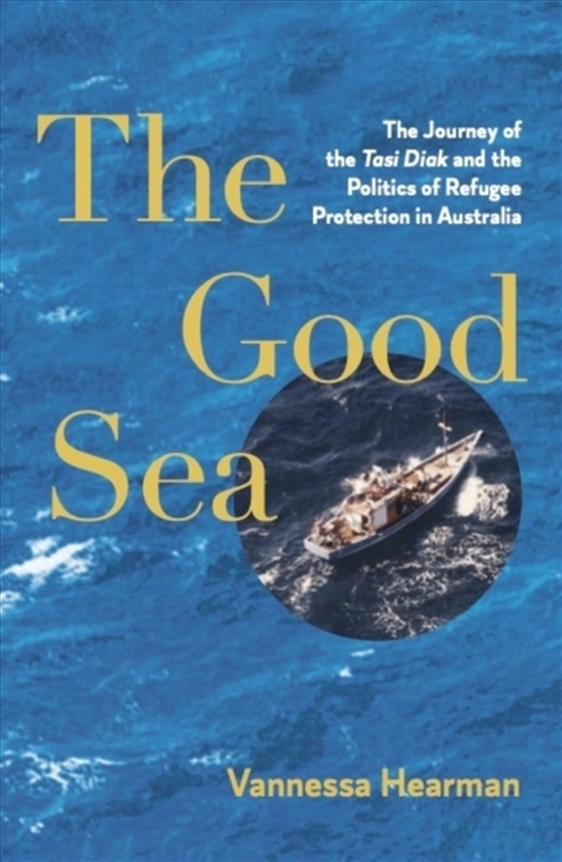 The Good Sea : The Journey of the Tasi Diak and the Politics of Refugee Protection in Australia/Product Detail/History