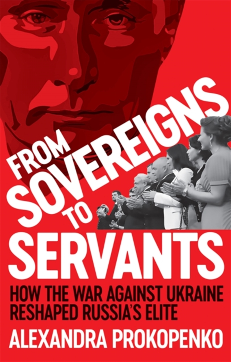 From Sovereigns to Servants : How the War Against Ukraine Reshaped Russia’s Elite/Product Detail/Politics & Government