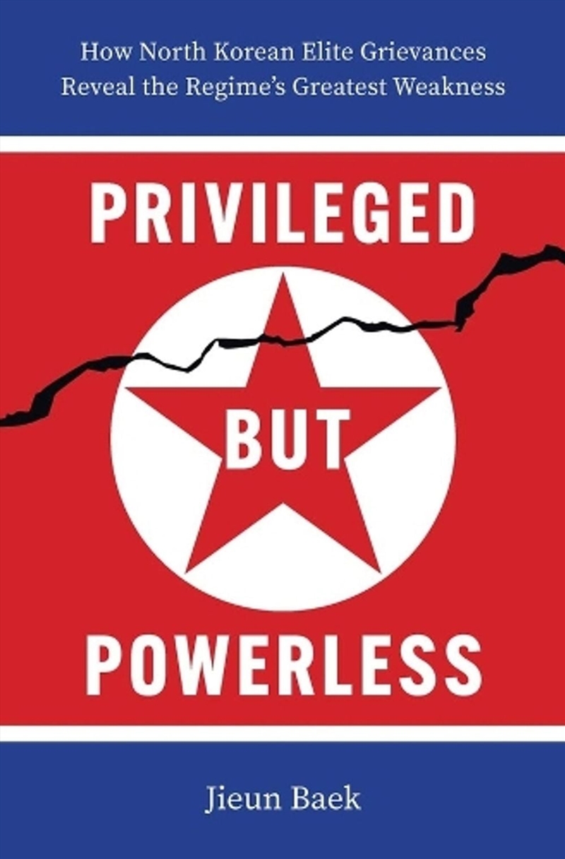 Privileged but Powerless : How North Korean Elite Grievances Reveal the Regime’s Greatest Weakness/Product Detail/Politics & Government