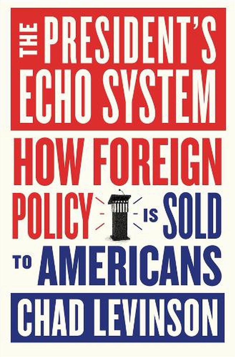 The President's Echo System : How Foreign Policy Is Sold to Americans/Product Detail/Politics & Government