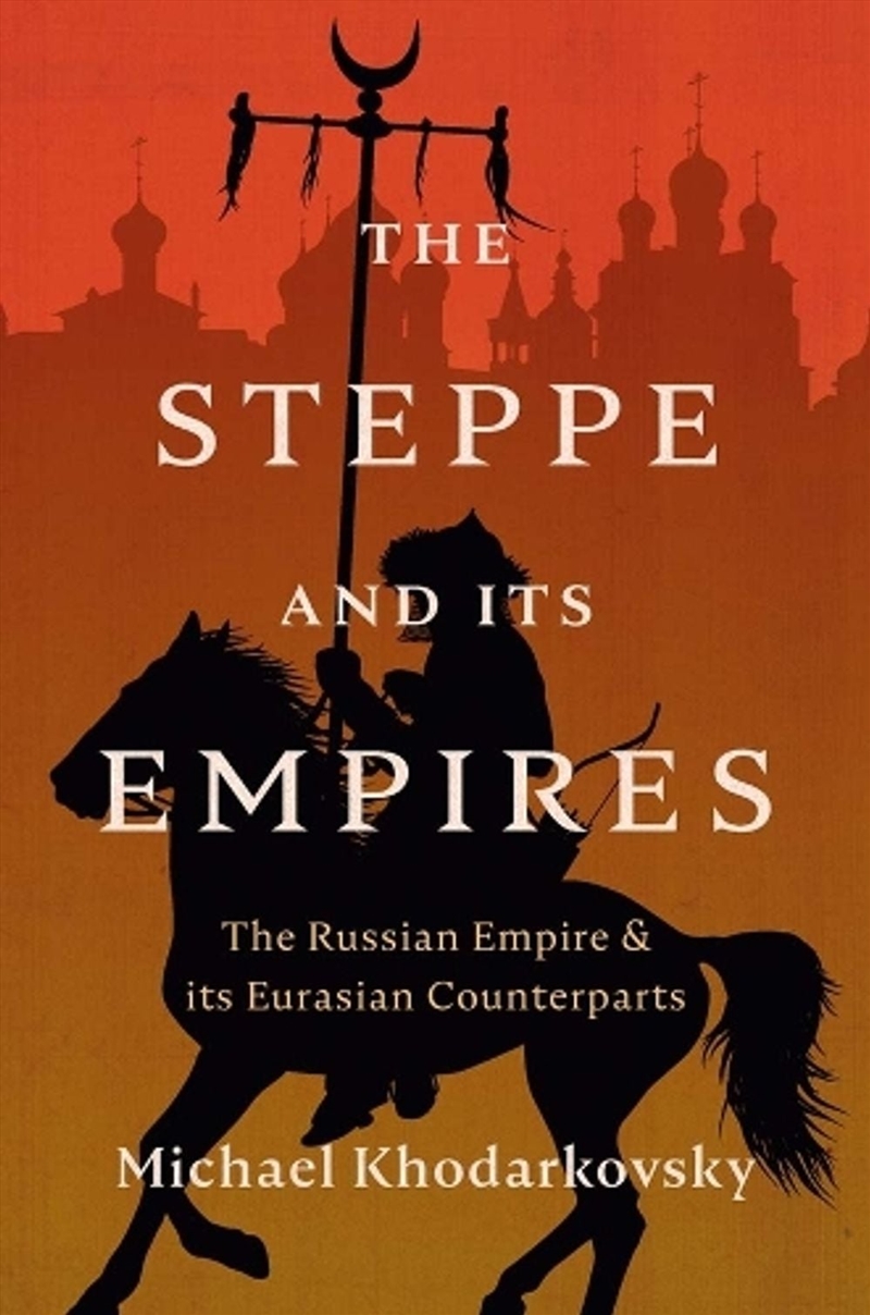 The Steppe and Its Empires : The Russian Empire and Its Eurasian Counterparts/Product Detail/History