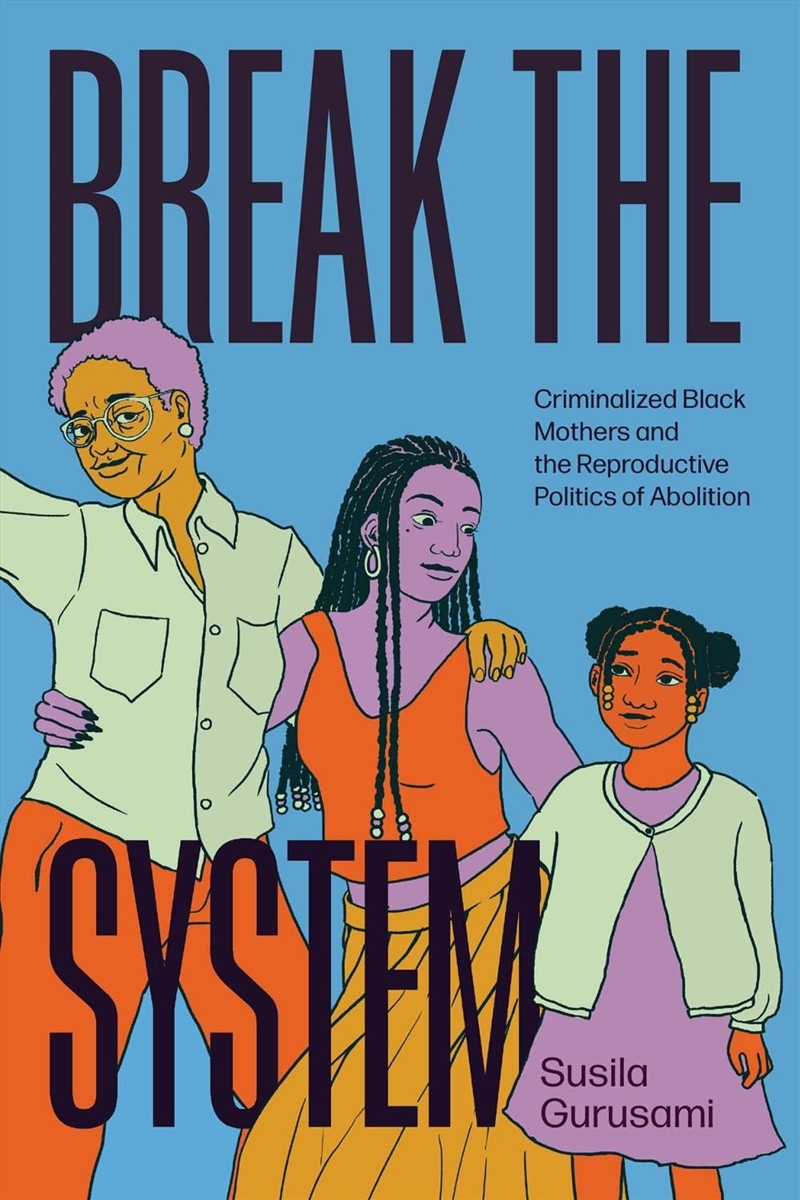 Break the System : Criminalized Black Mothers and the Reproductive Politics of Abolition/Product Detail/Society & Culture