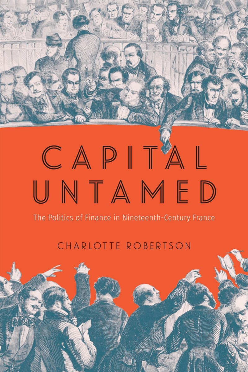 Capital Untamed : The Politics of Finance in Nineteenth-Century France/Product Detail/History