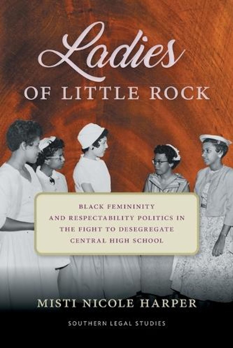 Ladies of Little Rock : Black Femininity and Respectability Politics in the Fight to Desegregate Cen/Product Detail/History