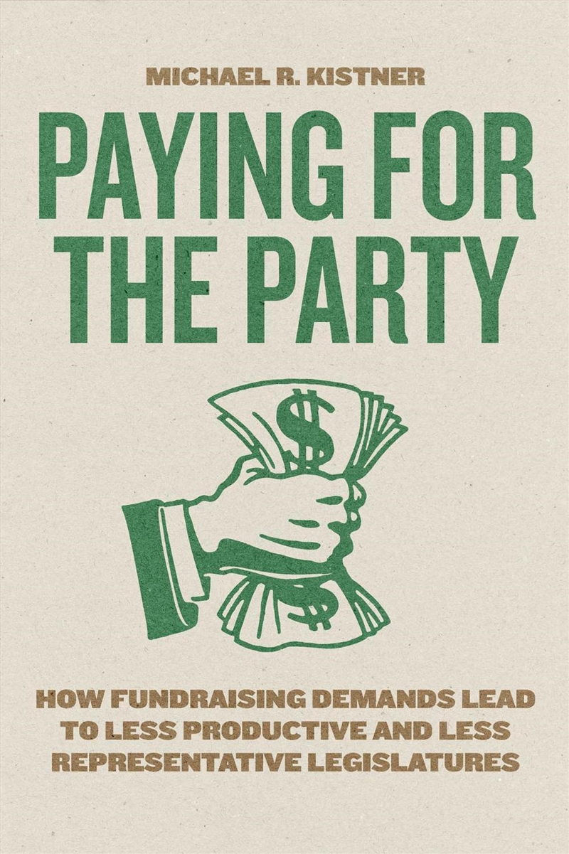 Paying for the Party : How Fundraising Demands Lead to Less Productive and Less Representative Legis/Product Detail/Politics & Government