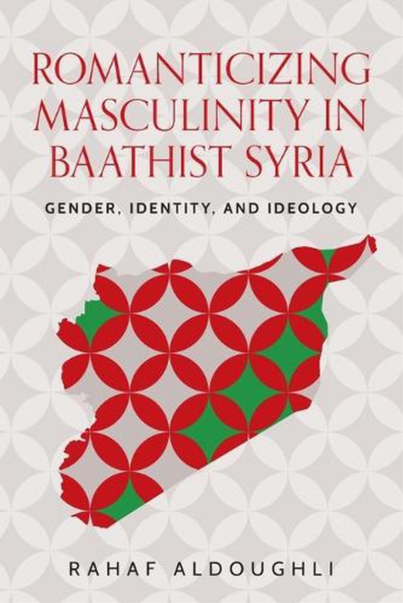 Romanticizing masculinity in Baathist Syria : Gender, identity, and ideology/Product Detail/Society & Culture