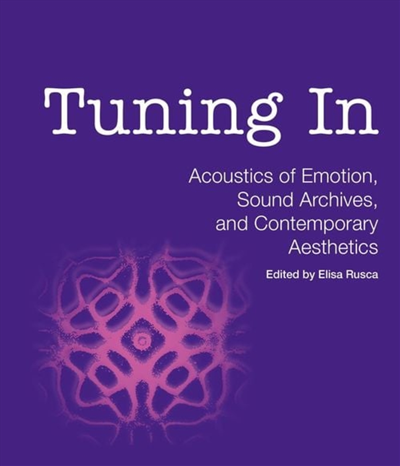 Tuning In : Acoustics of Emotion, Sound Archives, and Contemporary Aesthetics/Product Detail/Media