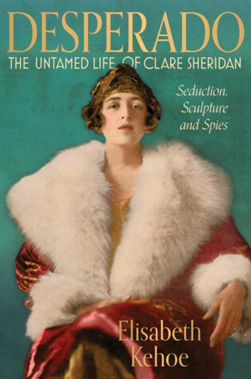 Desperado: The Untamed Life of Clare Sheridan : Seduction, Sculpture and Spies/Product Detail/Biographies & True Stories