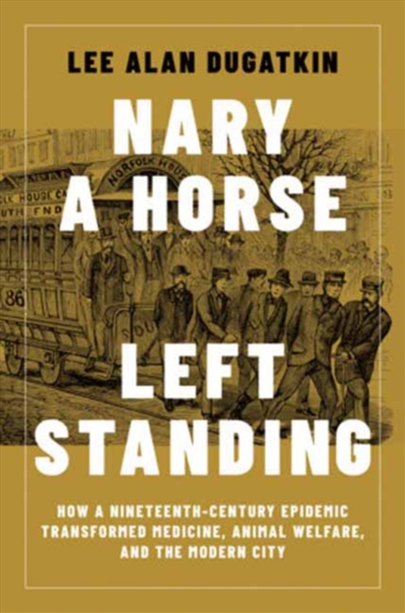 Nary a Horse Left Standing : How a Nineteenth-Century Epidemic Transformed Medicine, Animal Welfare,/Product Detail/History