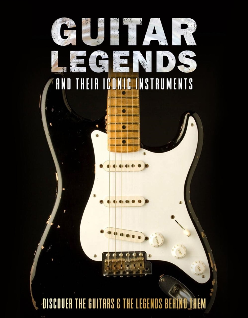 Guitar Legends and Their Iconic Instruments : Discover the Guitars and the Legends Behind Them/Product Detail/Arts & Entertainment