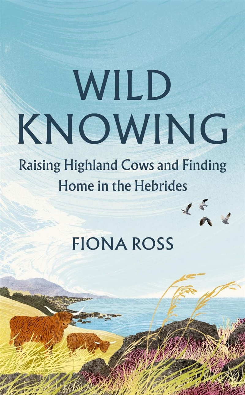 Wild Knowing : Raising Highland Cows and Finding Home in the Hebrides/Product Detail/Biographies & True Stories