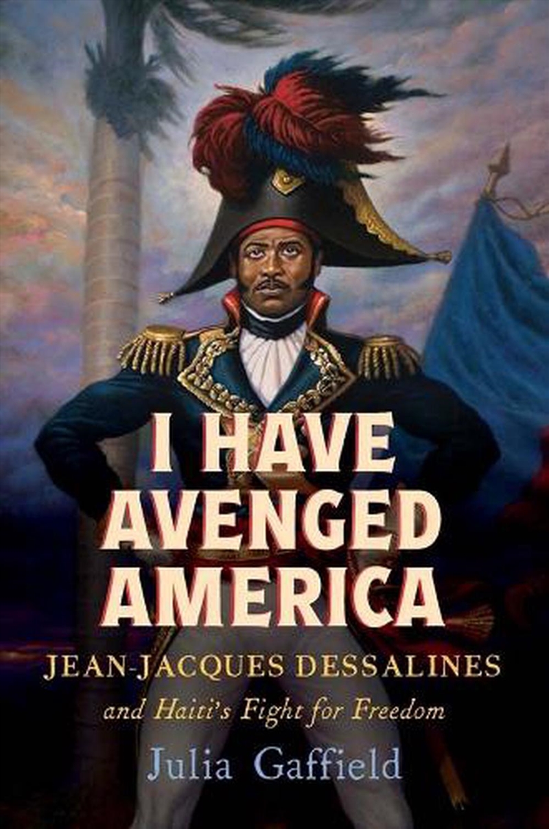I Have Avenged America : Jean-Jacques Dessalines and Haiti's Fight for Freedom/Product Detail/History