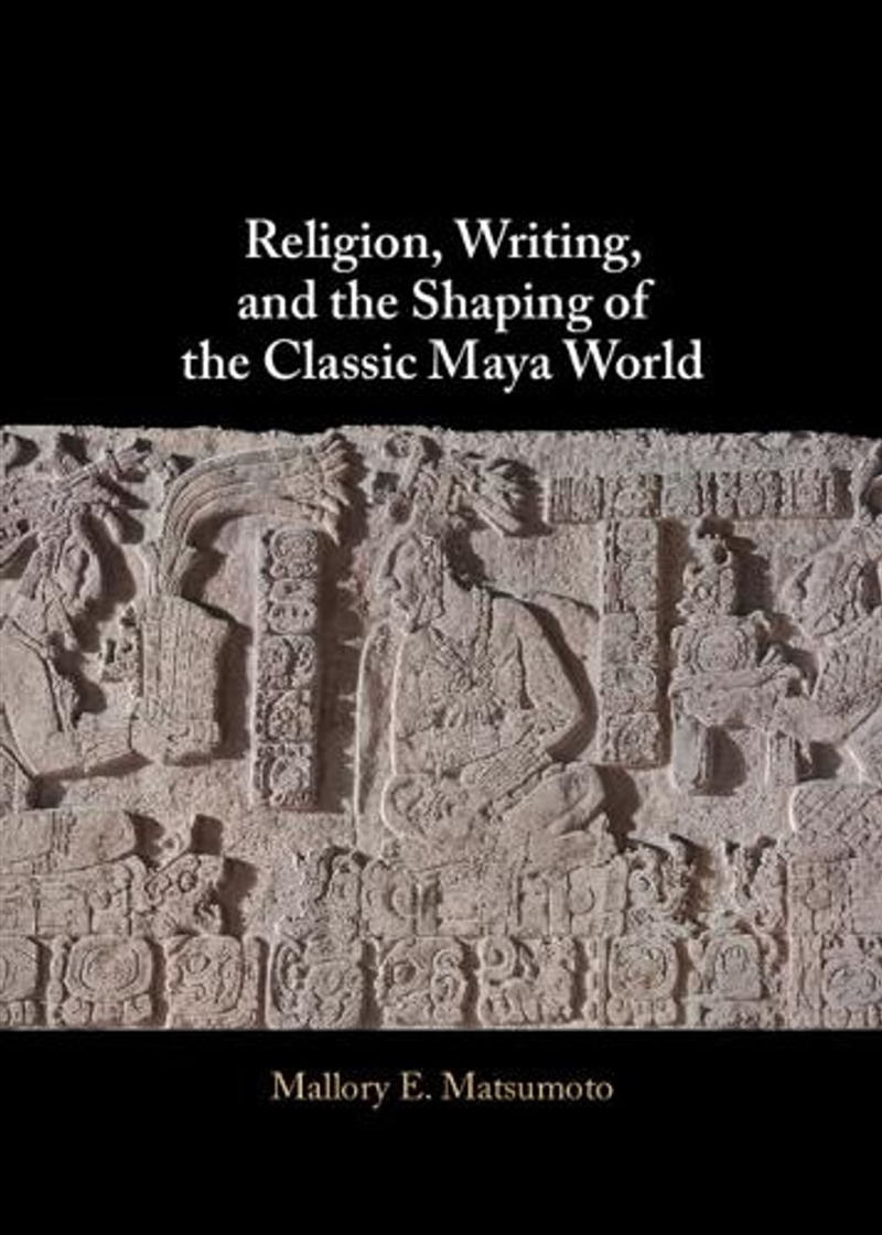 Religion, Writing, and the Shaping of the Classic Maya World/Product Detail/Religion & Beliefs