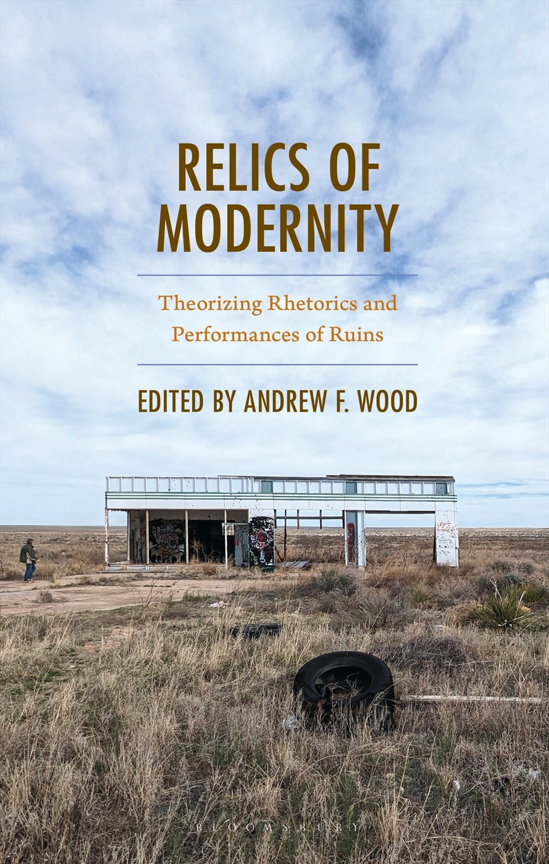 Relics of Modernity: Theorizing Rhetorics and Performances of Ruins/Product Detail/Society & Culture